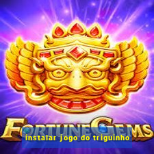 instalar jogo do triguinho